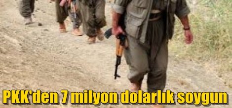 PKK'den 7 milyon dolarlık soygun