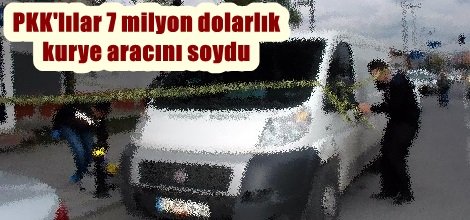 PKK'lılar 7 milyon dolarlık  kurye aracını soydu