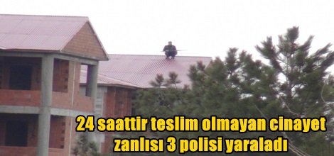 24 saattir teslim olmayan cinayet zanlısı 3 polisi yaraladı