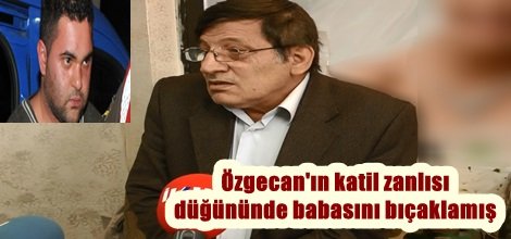 Özgecan'ın katil zanlısı düğününde babasını bıçaklamış