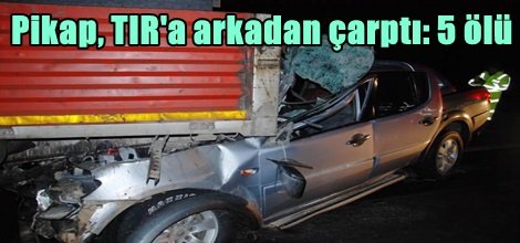 Pikap, TIR'a arkadan çarptı: 5 ölü