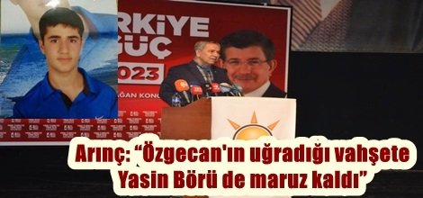Arınç: “Özgecan'ın uğradığı vahşete Yasin Börü de maruz kaldı”