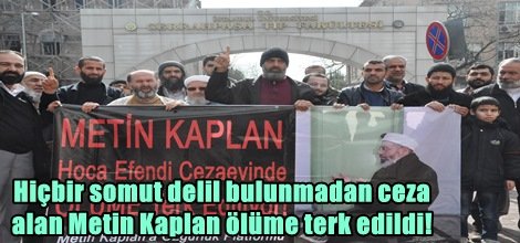 Hiçbir somut delil bulunmadan ceza  alan Metin Kaplan ölüme terk edildi!