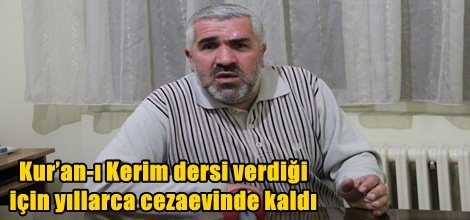Kur’an-ı Kerim dersi verdiği için yıllarca cezaevinde kaldı