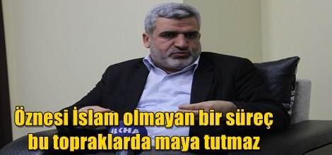 Öznesi İslam olmayan bir süreç bu topraklarda maya tutmaz