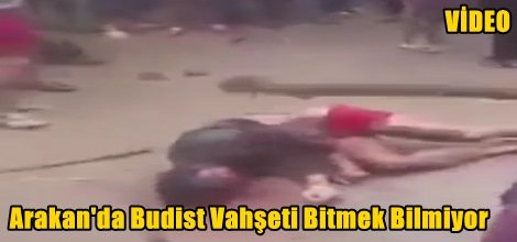 Arakan'da Budist Vahşeti Bitmek Bilmiyor