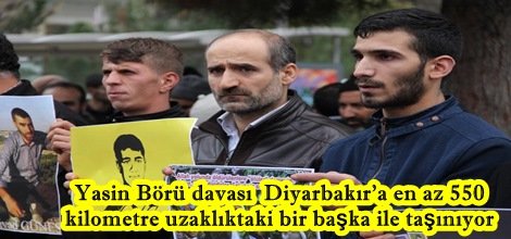 Yasin Börü davası  Diyarbakır'a en az 550  kilometre uzaklıktaki bir başka ile taşınıyor