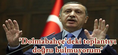 'Dolmabahçe’deki toplantıyı  doğru bulmuyorum'