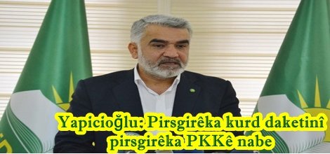 Yapicioğlu: Pirsgirêka kurd daketinî pirsgirêka PKKê nabe