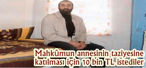 Mahkûmun annesinin taziyesine katılması için 10 bin TL istediler