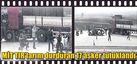MİT TIR'larını durduran 17 asker tutuklandı