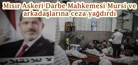 Mısır Askeri Darbe Mahkemesi Mursi ve  arkadaşlarına ceza yağdırdı