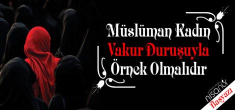 Müslüman Kadın Vakur Duruşuyla Örnek Olmalıdır