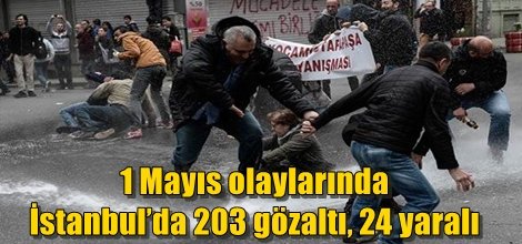 1 Mayıs olaylarında İstanbul’da 203 gözaltı, 24 yaralı