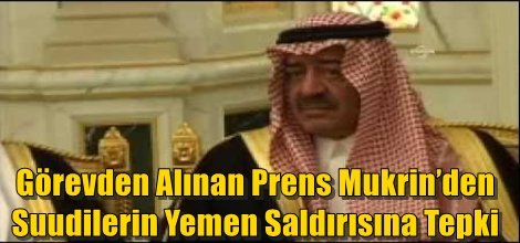 Görevden Alınan Prens Mukrin’den Suudilerin Yemen Saldırısına Tepki
