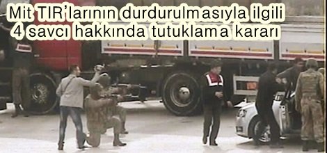 Mit TIR’larının durdurulmasıyla ilgili 4 savcı hakkında tutuklama kararı
