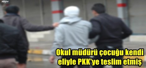 Okul müdürü çocuğu kendi eliyle PKK'ye teslim etmiş