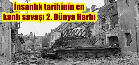 İnsanlık tarihinin en kanlı savaşı 2. Dünya harbi