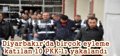 Diyarbakır'da birçok eyleme katılan 10 PKK'lı yakalandı