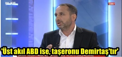 'Üst akıl ABD ise, taşeronu Demirtaş'tır'