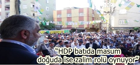“HDP batıda masum  doğuda ise zalim rolü oynuyor”