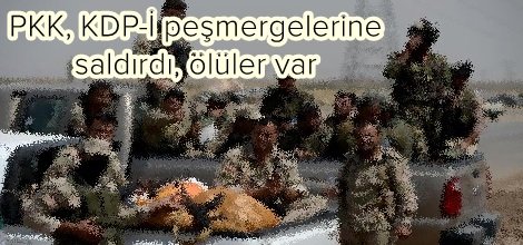 PKK, KDP-İ peşmergelerine saldırdı, ölüler var