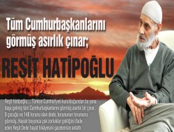 Tüm Cumhurbaşkanlarını görmüş asırlık çınar; REŞİT HATİPOĞLU