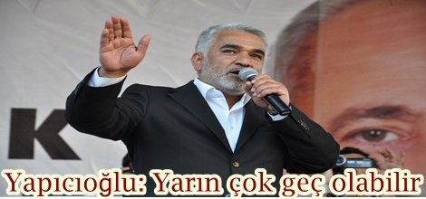 Yapıcıoğlu: Yarın çok geç olabilir