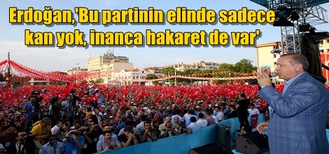 Erdoğan,'Bu partinin elinde sadece kan yok, inanca hakaret de var'