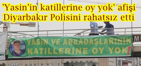 "Yasin'in katillerine oy yok" afişi Diyarbakır Emniyetini rahatsız etti