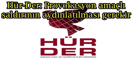 Hür-Der: Provokasyon amaçlı saldırının aydınlatılması gerekir