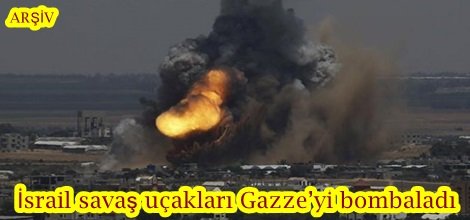 İsrail savaş uçakları Gazze’yi bombaladı