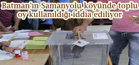 Batman'ın Samanyolu köyünde toplu oy kullanıldığı iddia ediliyor