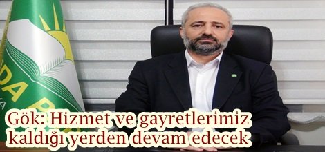 Gök: Hizmet ve gayretlerimiz kaldığı yerden devam edecek