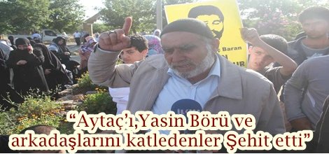 “Aytaç’ı,Yasin Börü ve arkadaşlarını katledenler Şehit etti” video-foto