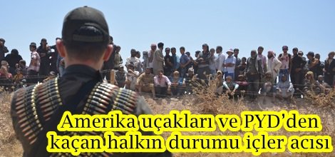 Amerika uçakları ve PYD’den kaçan halkın durumu içler acısı
