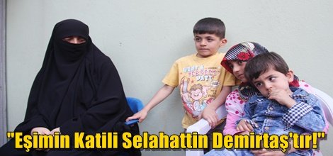 "Eşimin Katili Selahattin Demirtaş'tır!"