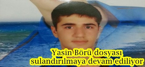 Yasin Börü dosyası sulandırılmaya devam ediliyor