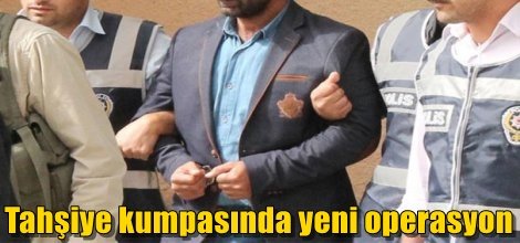 Tahşiye kumpasında yeni operasyon