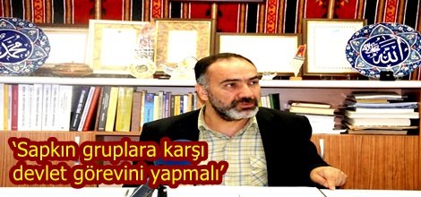 ‘Sapkın gruplara karşı devlet görevini yapmalı’