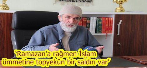 ‘Ramazan’a rağmen İslam ümmetine topyekûn bir saldırı var’