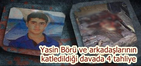Yasin Börü ve arkadaşlarının katledildiği davada 4 tahliye