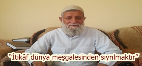 “İtikâf dünya meşgalesinden sıyrılmaktır”