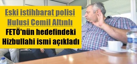 Eski istihbarat polisi  Hulusi Cemil Altınlı: FETÖ'nün hedefindeki Hizbullahi ismi açıkladı