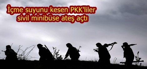 İçme suyunu kesen PKK'liler sivil minibüse ateş açtı