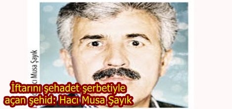 İftarını şehadet şerbetiyle açan şehid: Hacı Musa Şayık