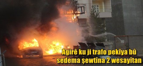 Agirê ku ji trafo pekîya bû sedema şewtîna 2 wesayîtan