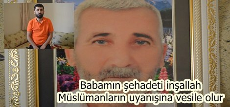 Babamın şehadeti inşallah Müslümanların uyanışına vesile olur