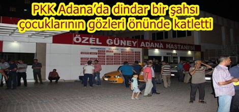 PKK Adana’da dindar bir şahsı çocuklarının gözleri önünde katletti