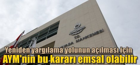 Yeniden yargılama yolunun açılması için AYM'nin bu kararı emsal olabilir